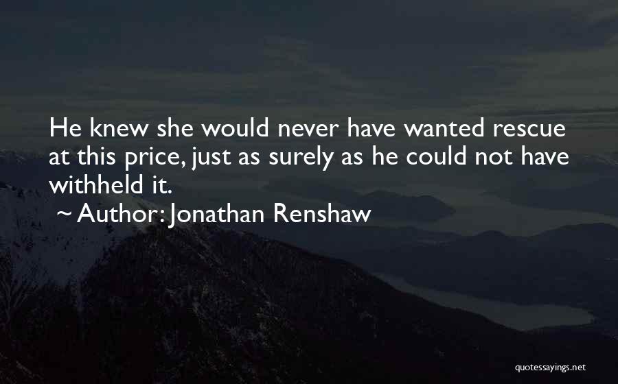 Jonathan Renshaw Quotes: He Knew She Would Never Have Wanted Rescue At This Price, Just As Surely As He Could Not Have Withheld