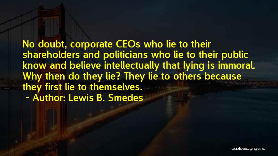 Lewis B. Smedes Quotes: No Doubt, Corporate Ceos Who Lie To Their Shareholders And Politicians Who Lie To Their Public Know And Believe Intellectually