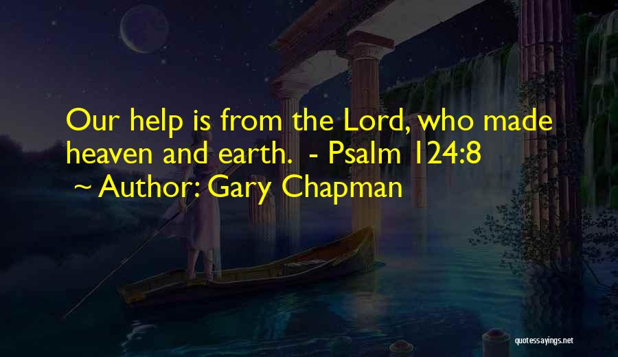 Gary Chapman Quotes: Our Help Is From The Lord, Who Made Heaven And Earth. - Psalm 124:8