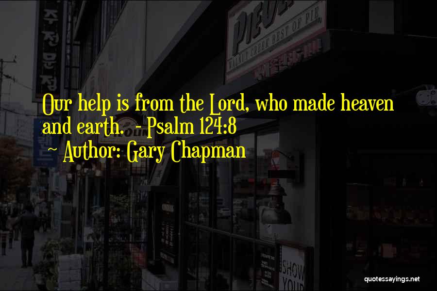 Gary Chapman Quotes: Our Help Is From The Lord, Who Made Heaven And Earth. - Psalm 124:8