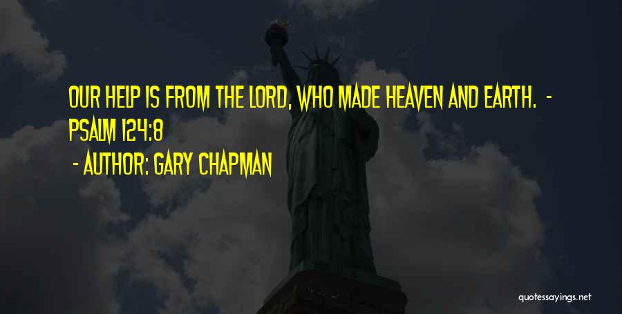 Gary Chapman Quotes: Our Help Is From The Lord, Who Made Heaven And Earth. - Psalm 124:8