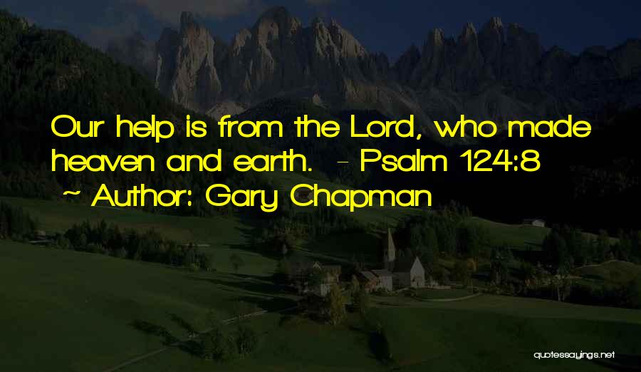 Gary Chapman Quotes: Our Help Is From The Lord, Who Made Heaven And Earth. - Psalm 124:8