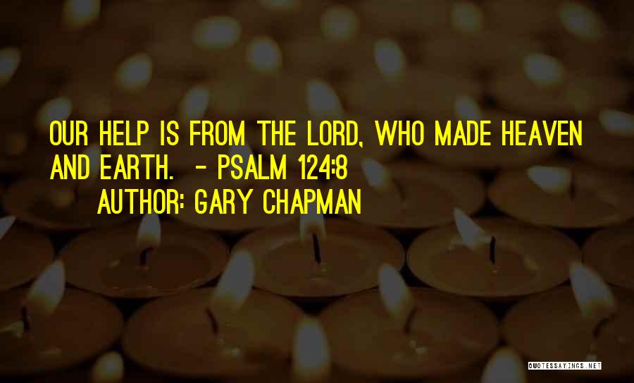 Gary Chapman Quotes: Our Help Is From The Lord, Who Made Heaven And Earth. - Psalm 124:8