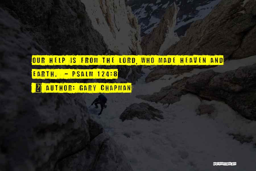 Gary Chapman Quotes: Our Help Is From The Lord, Who Made Heaven And Earth. - Psalm 124:8
