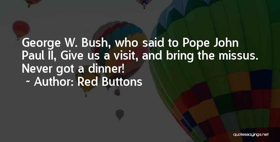 Red Buttons Quotes: George W. Bush, Who Said To Pope John Paul Ii, Give Us A Visit, And Bring The Missus. Never Got