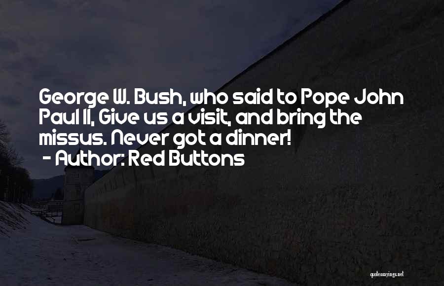 Red Buttons Quotes: George W. Bush, Who Said To Pope John Paul Ii, Give Us A Visit, And Bring The Missus. Never Got