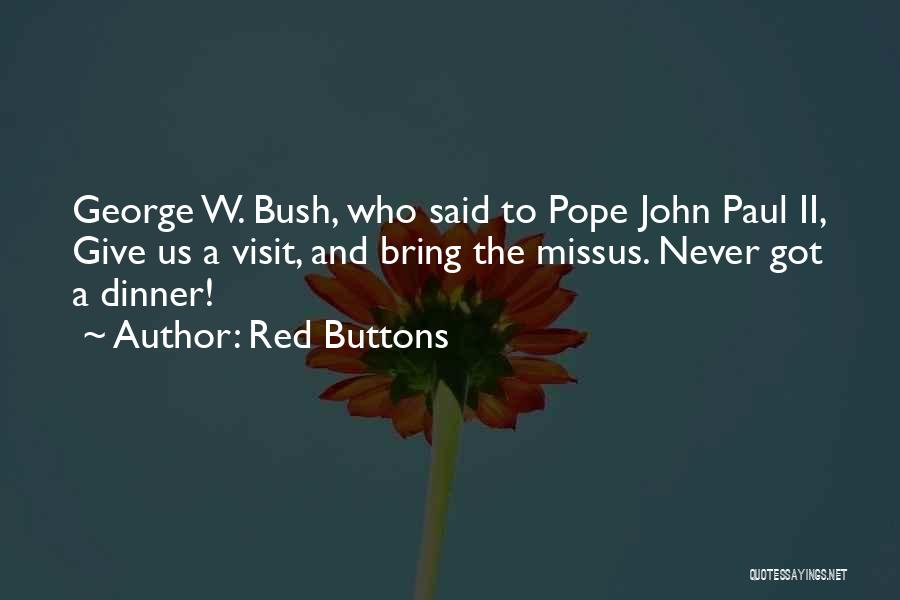 Red Buttons Quotes: George W. Bush, Who Said To Pope John Paul Ii, Give Us A Visit, And Bring The Missus. Never Got