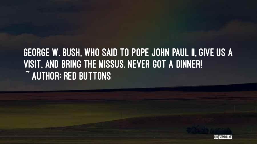 Red Buttons Quotes: George W. Bush, Who Said To Pope John Paul Ii, Give Us A Visit, And Bring The Missus. Never Got