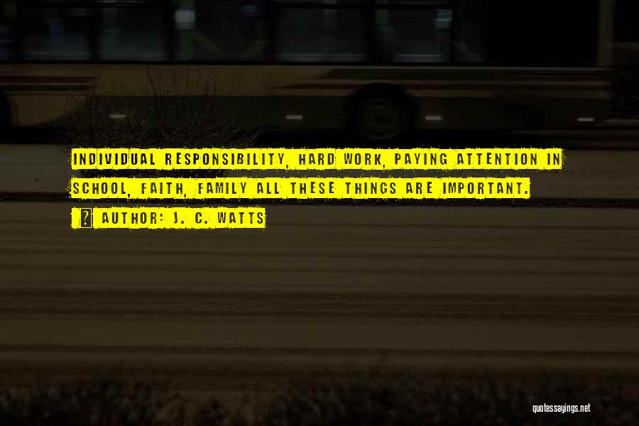 J. C. Watts Quotes: Individual Responsibility, Hard Work, Paying Attention In School, Faith, Family All These Things Are Important.