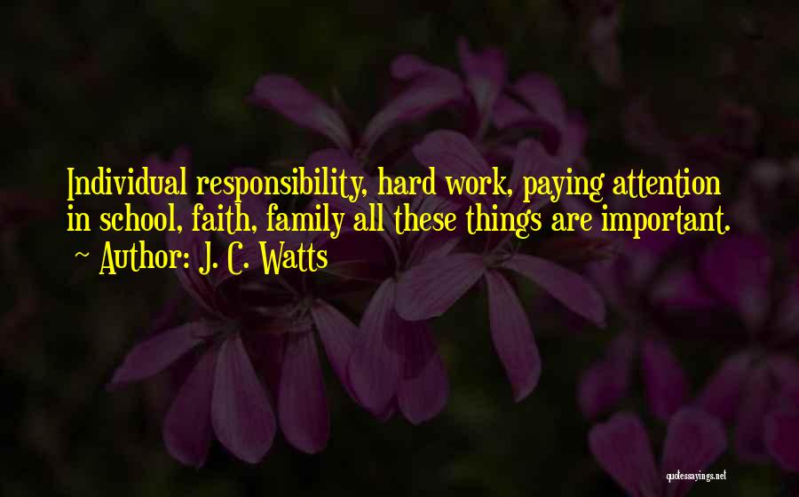 J. C. Watts Quotes: Individual Responsibility, Hard Work, Paying Attention In School, Faith, Family All These Things Are Important.