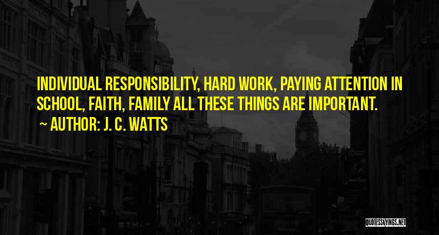 J. C. Watts Quotes: Individual Responsibility, Hard Work, Paying Attention In School, Faith, Family All These Things Are Important.