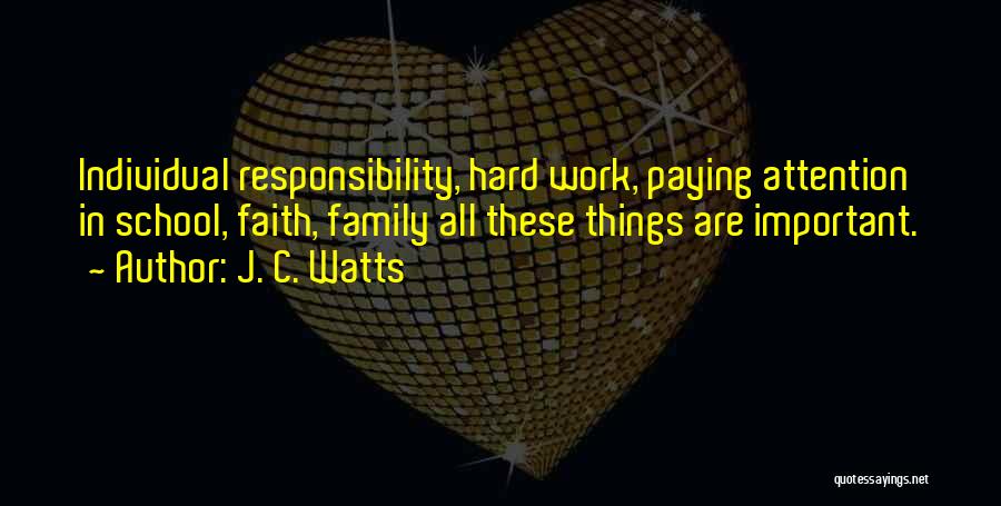 J. C. Watts Quotes: Individual Responsibility, Hard Work, Paying Attention In School, Faith, Family All These Things Are Important.