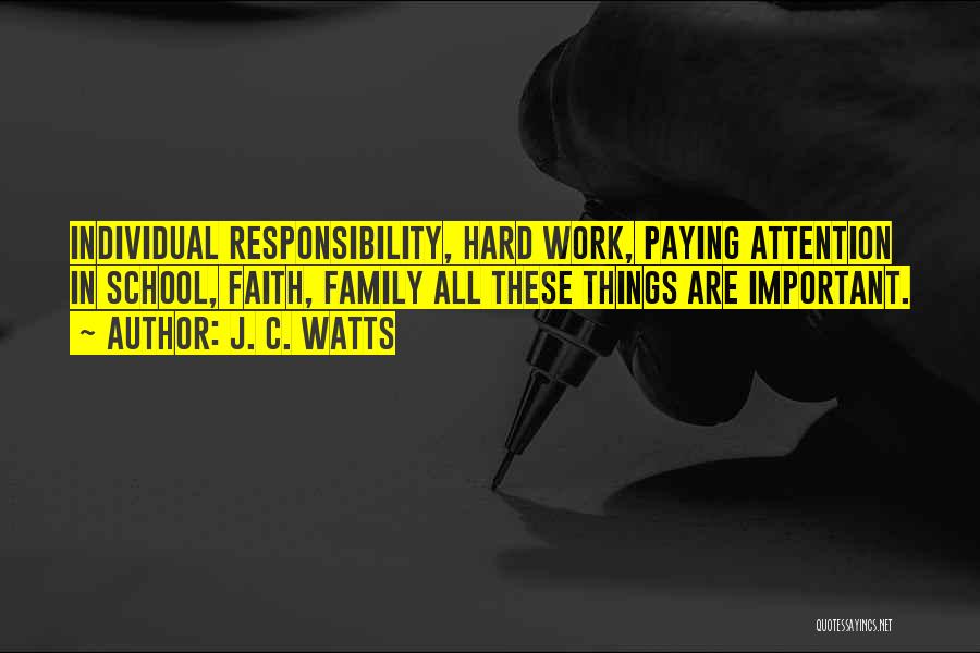 J. C. Watts Quotes: Individual Responsibility, Hard Work, Paying Attention In School, Faith, Family All These Things Are Important.