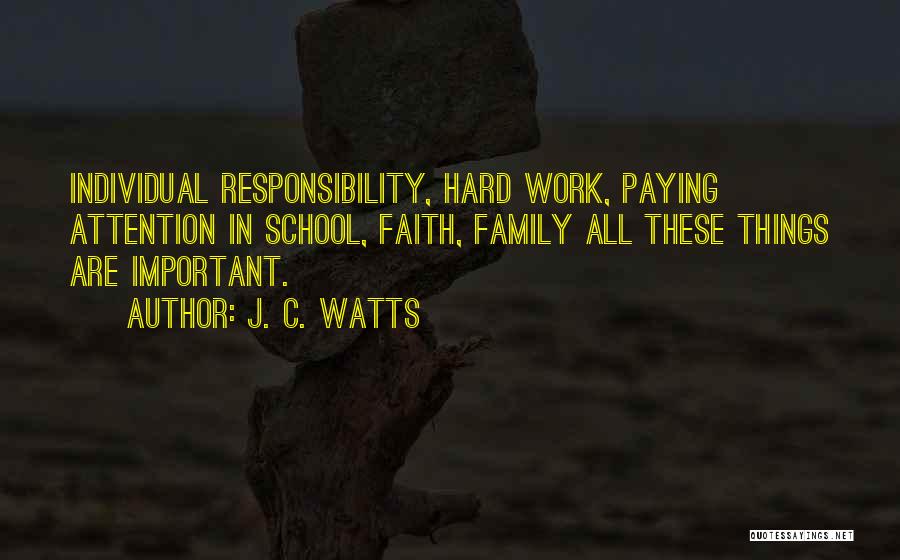 J. C. Watts Quotes: Individual Responsibility, Hard Work, Paying Attention In School, Faith, Family All These Things Are Important.
