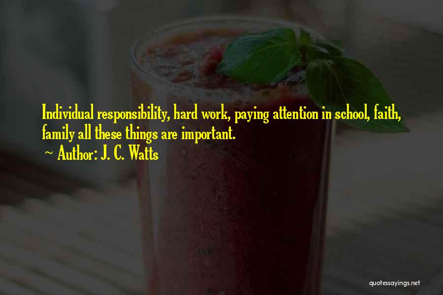 J. C. Watts Quotes: Individual Responsibility, Hard Work, Paying Attention In School, Faith, Family All These Things Are Important.