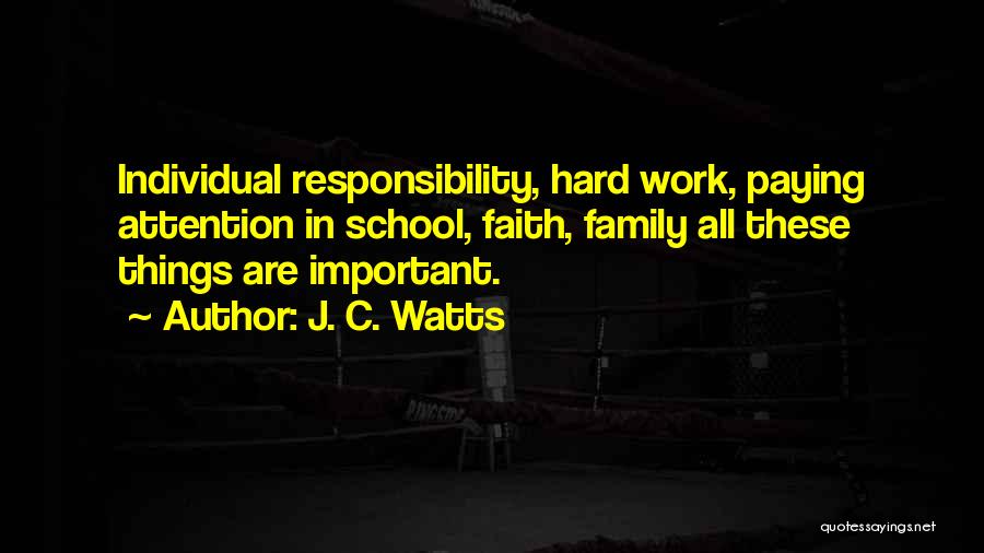 J. C. Watts Quotes: Individual Responsibility, Hard Work, Paying Attention In School, Faith, Family All These Things Are Important.
