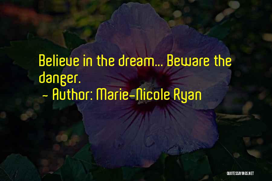 Marie-Nicole Ryan Quotes: Believe In The Dream... Beware The Danger.