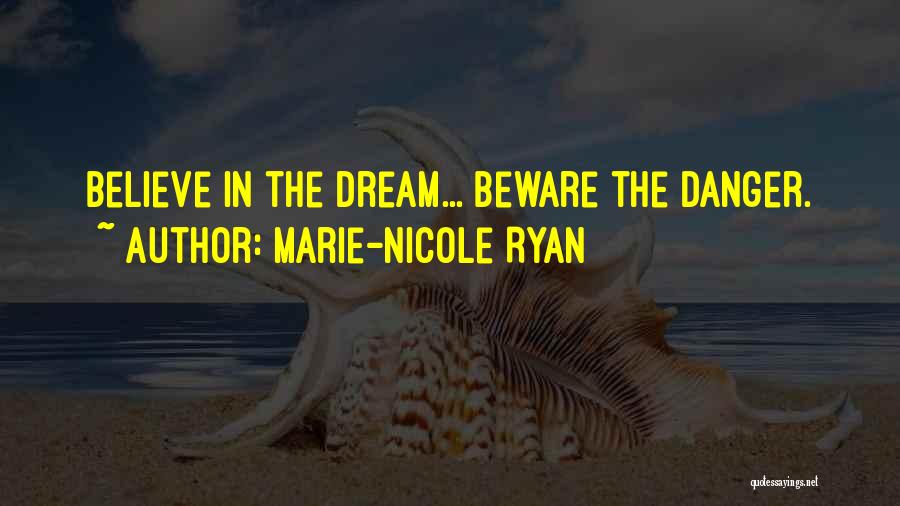 Marie-Nicole Ryan Quotes: Believe In The Dream... Beware The Danger.