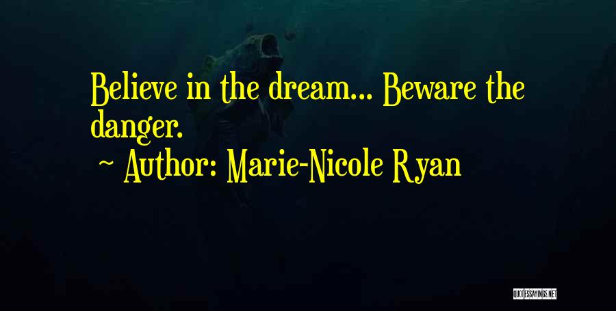 Marie-Nicole Ryan Quotes: Believe In The Dream... Beware The Danger.