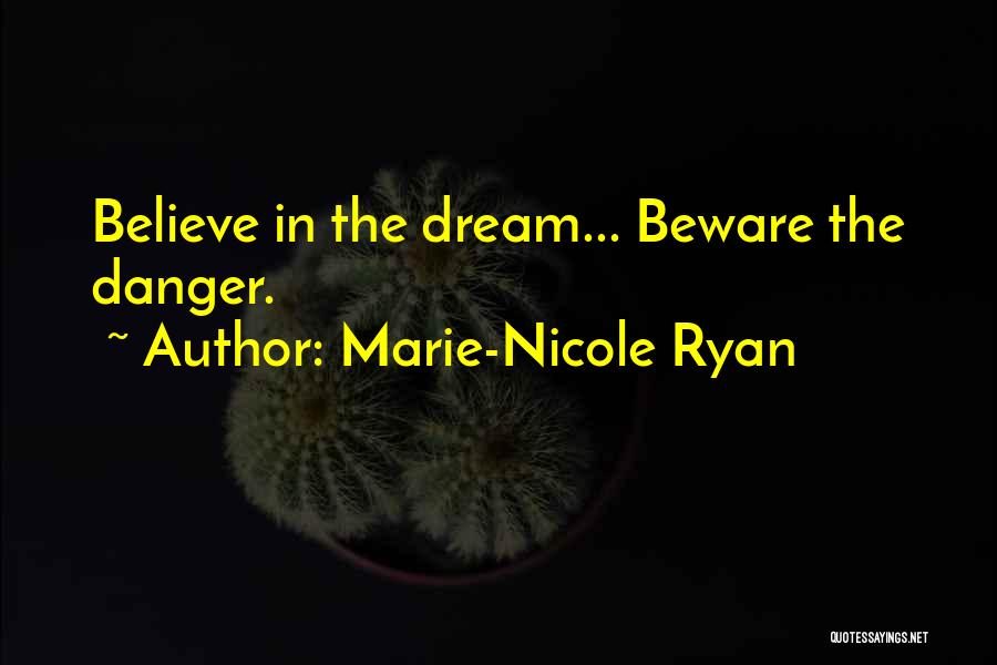 Marie-Nicole Ryan Quotes: Believe In The Dream... Beware The Danger.