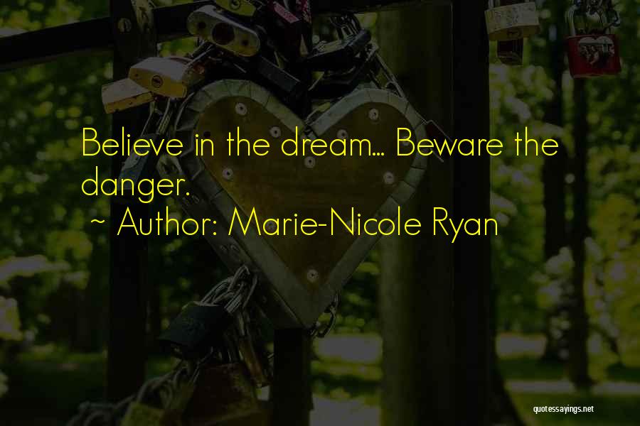 Marie-Nicole Ryan Quotes: Believe In The Dream... Beware The Danger.