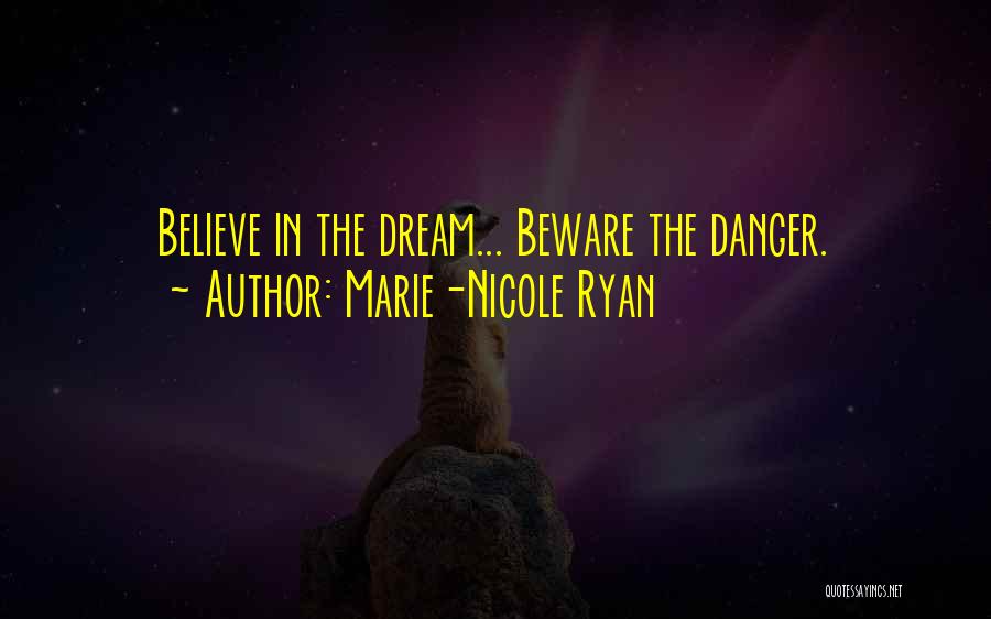 Marie-Nicole Ryan Quotes: Believe In The Dream... Beware The Danger.