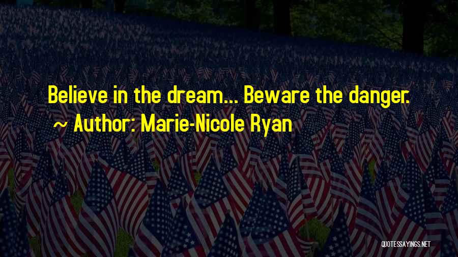 Marie-Nicole Ryan Quotes: Believe In The Dream... Beware The Danger.