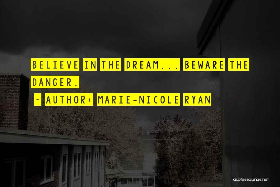 Marie-Nicole Ryan Quotes: Believe In The Dream... Beware The Danger.