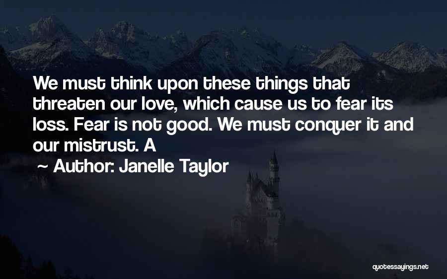 Janelle Taylor Quotes: We Must Think Upon These Things That Threaten Our Love, Which Cause Us To Fear Its Loss. Fear Is Not
