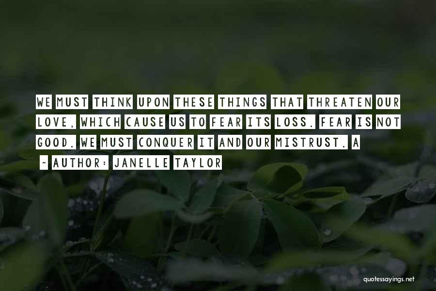 Janelle Taylor Quotes: We Must Think Upon These Things That Threaten Our Love, Which Cause Us To Fear Its Loss. Fear Is Not