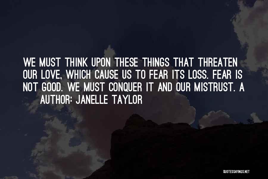 Janelle Taylor Quotes: We Must Think Upon These Things That Threaten Our Love, Which Cause Us To Fear Its Loss. Fear Is Not