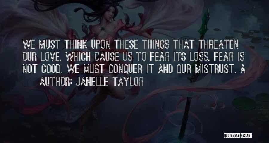Janelle Taylor Quotes: We Must Think Upon These Things That Threaten Our Love, Which Cause Us To Fear Its Loss. Fear Is Not