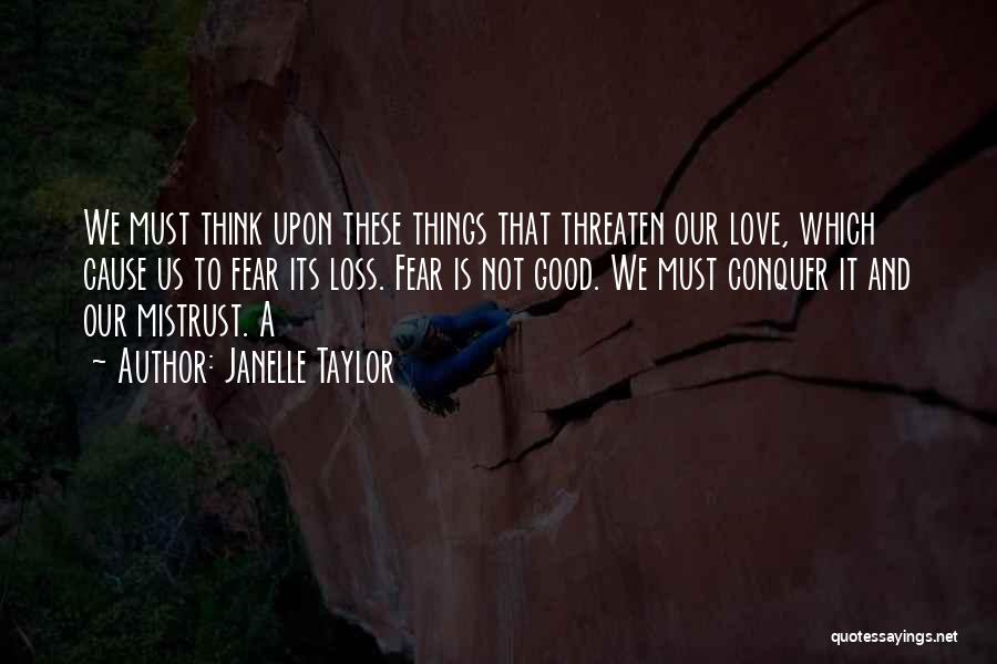 Janelle Taylor Quotes: We Must Think Upon These Things That Threaten Our Love, Which Cause Us To Fear Its Loss. Fear Is Not