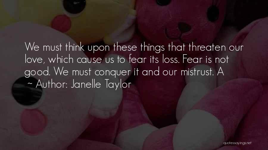 Janelle Taylor Quotes: We Must Think Upon These Things That Threaten Our Love, Which Cause Us To Fear Its Loss. Fear Is Not