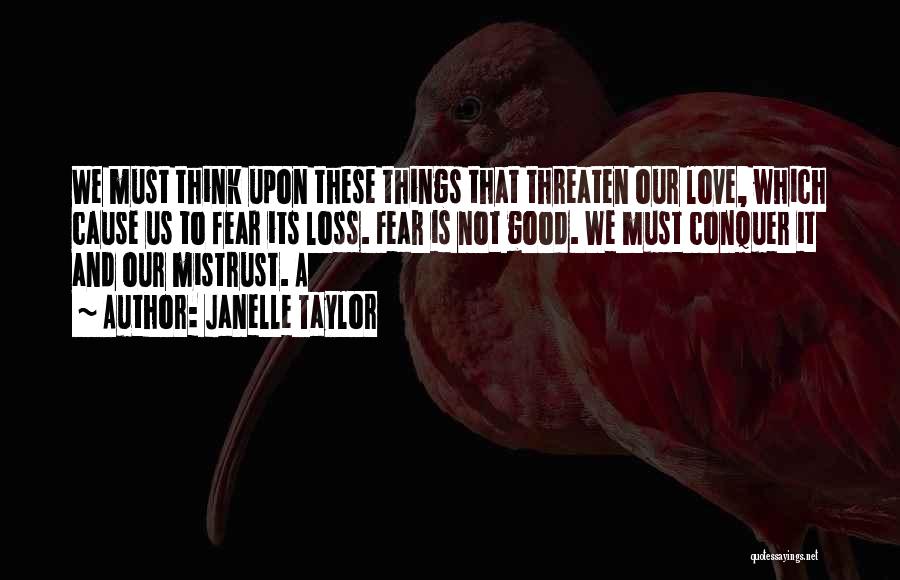 Janelle Taylor Quotes: We Must Think Upon These Things That Threaten Our Love, Which Cause Us To Fear Its Loss. Fear Is Not