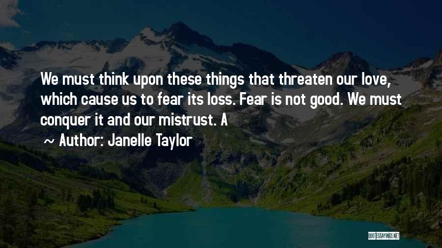 Janelle Taylor Quotes: We Must Think Upon These Things That Threaten Our Love, Which Cause Us To Fear Its Loss. Fear Is Not