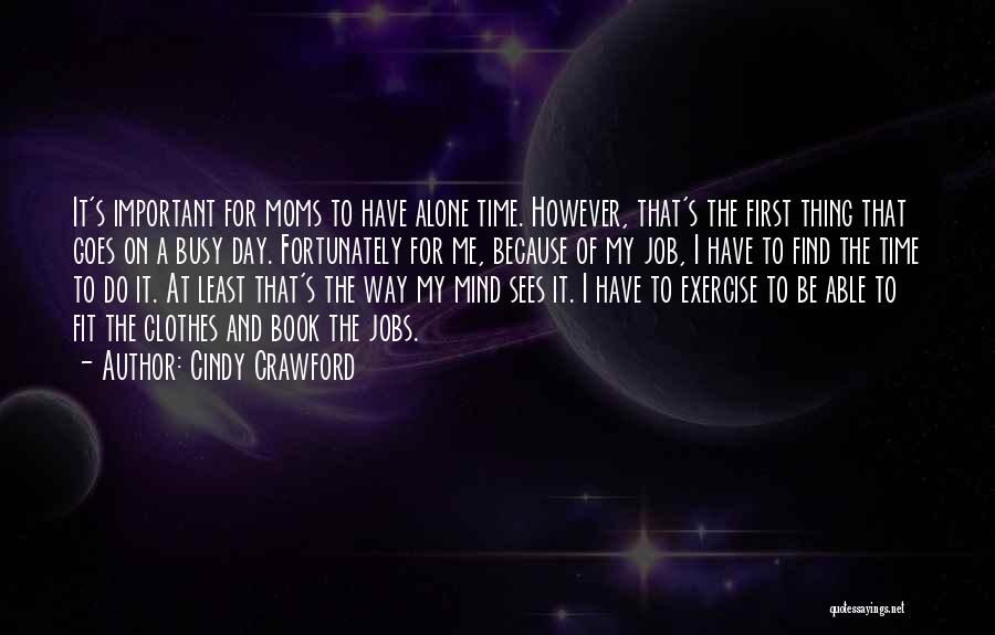 Cindy Crawford Quotes: It's Important For Moms To Have Alone Time. However, That's The First Thing That Goes On A Busy Day. Fortunately