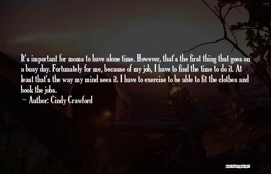 Cindy Crawford Quotes: It's Important For Moms To Have Alone Time. However, That's The First Thing That Goes On A Busy Day. Fortunately