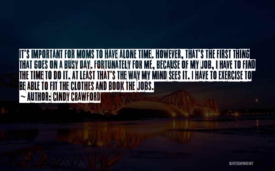 Cindy Crawford Quotes: It's Important For Moms To Have Alone Time. However, That's The First Thing That Goes On A Busy Day. Fortunately