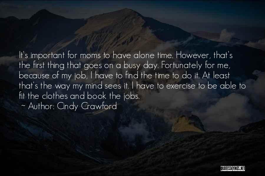Cindy Crawford Quotes: It's Important For Moms To Have Alone Time. However, That's The First Thing That Goes On A Busy Day. Fortunately