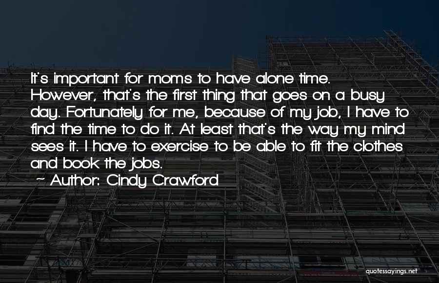 Cindy Crawford Quotes: It's Important For Moms To Have Alone Time. However, That's The First Thing That Goes On A Busy Day. Fortunately