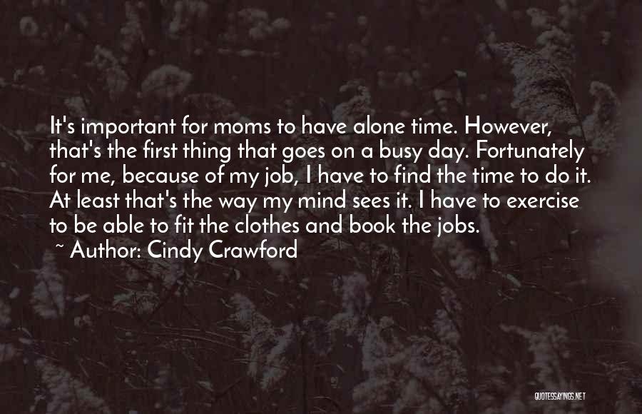 Cindy Crawford Quotes: It's Important For Moms To Have Alone Time. However, That's The First Thing That Goes On A Busy Day. Fortunately