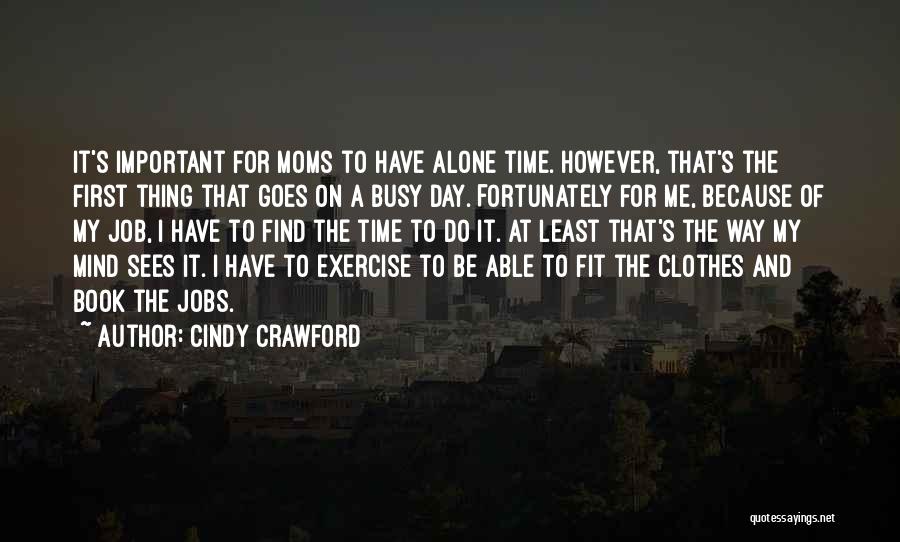 Cindy Crawford Quotes: It's Important For Moms To Have Alone Time. However, That's The First Thing That Goes On A Busy Day. Fortunately