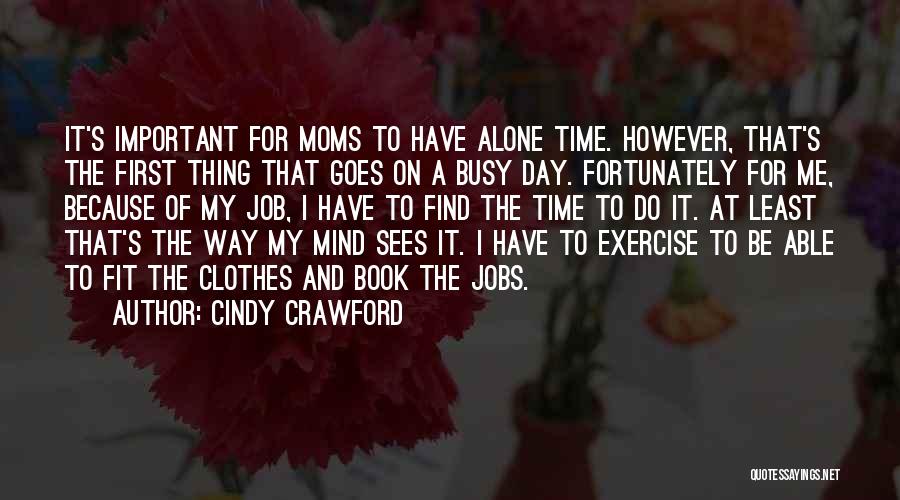 Cindy Crawford Quotes: It's Important For Moms To Have Alone Time. However, That's The First Thing That Goes On A Busy Day. Fortunately