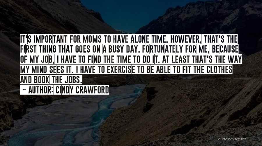 Cindy Crawford Quotes: It's Important For Moms To Have Alone Time. However, That's The First Thing That Goes On A Busy Day. Fortunately