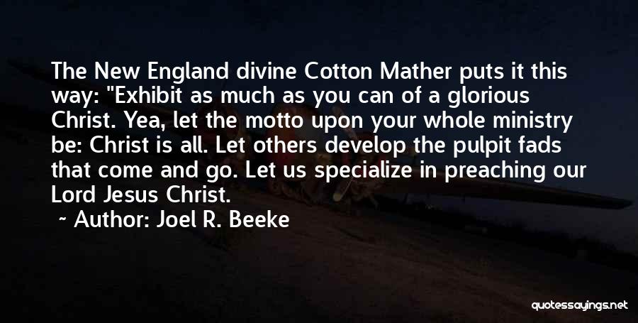 Joel R. Beeke Quotes: The New England Divine Cotton Mather Puts It This Way: Exhibit As Much As You Can Of A Glorious Christ.