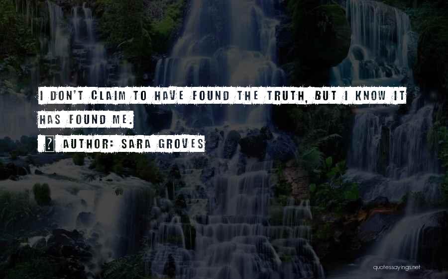 Sara Groves Quotes: I Don't Claim To Have Found The Truth, But I Know It Has Found Me.