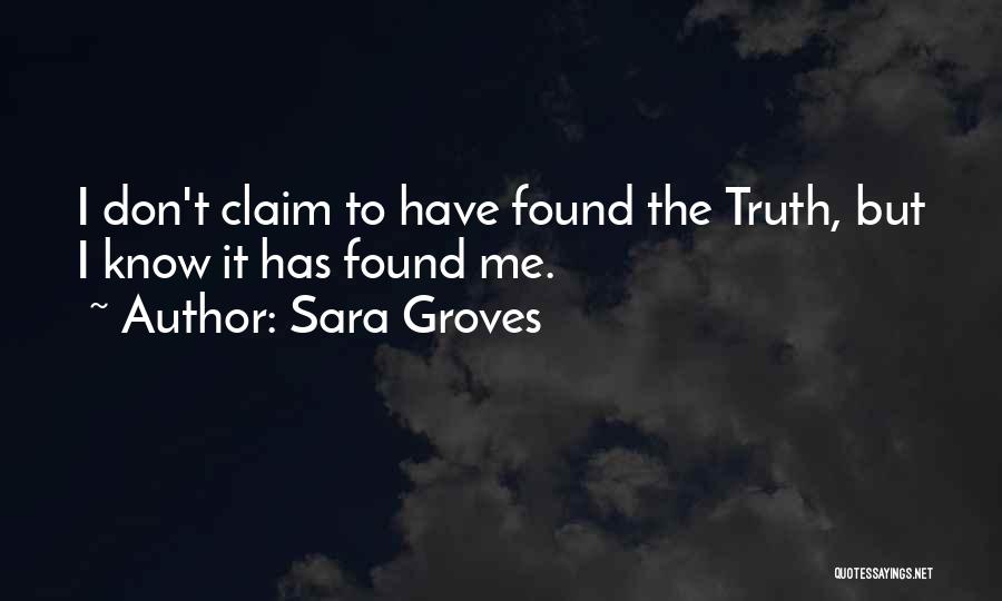 Sara Groves Quotes: I Don't Claim To Have Found The Truth, But I Know It Has Found Me.