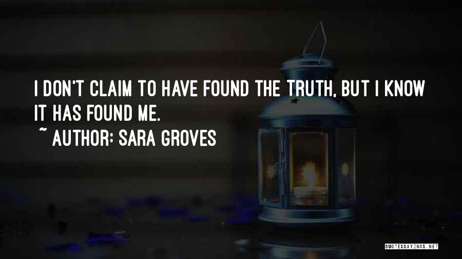 Sara Groves Quotes: I Don't Claim To Have Found The Truth, But I Know It Has Found Me.