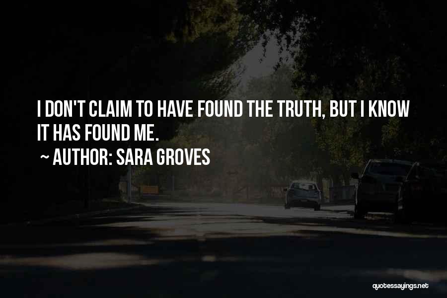 Sara Groves Quotes: I Don't Claim To Have Found The Truth, But I Know It Has Found Me.